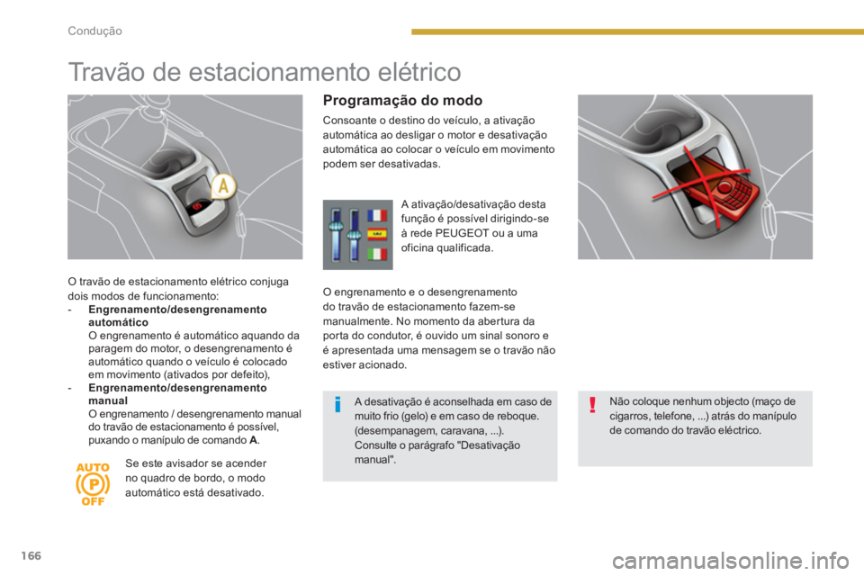 PEUGEOT 5008 2014  Manual de utilização (in Portuguese) Condução
166
   
O travão de estacionamento elétrico conjuga 
dois modos de funcionamento: 
   
 
-   Engrenamento/desengrenamento 
automático 
   
  O engrenamento é automático aquando da 
par