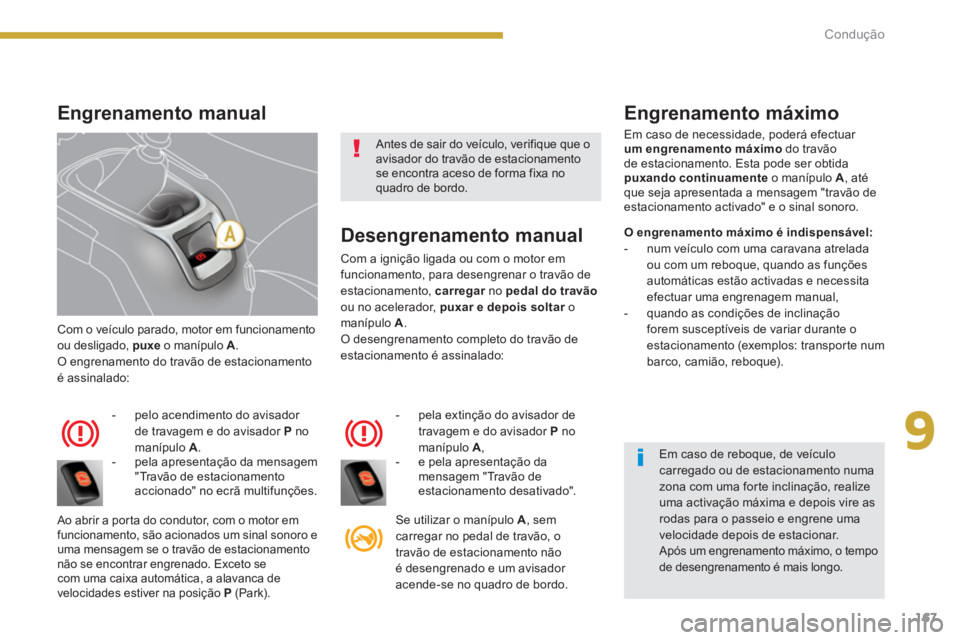 PEUGEOT 5008 2014  Manual de utilização (in Portuguese) 9
Condução
167
  Com o veículo parado, motor em funcionamento 
ou desligado,  puxe 
 o manípulo  A 
. 
  O engrenamento do travão de estacionamento 
é assinalado: 
   
 
-   pelo acendimento do 