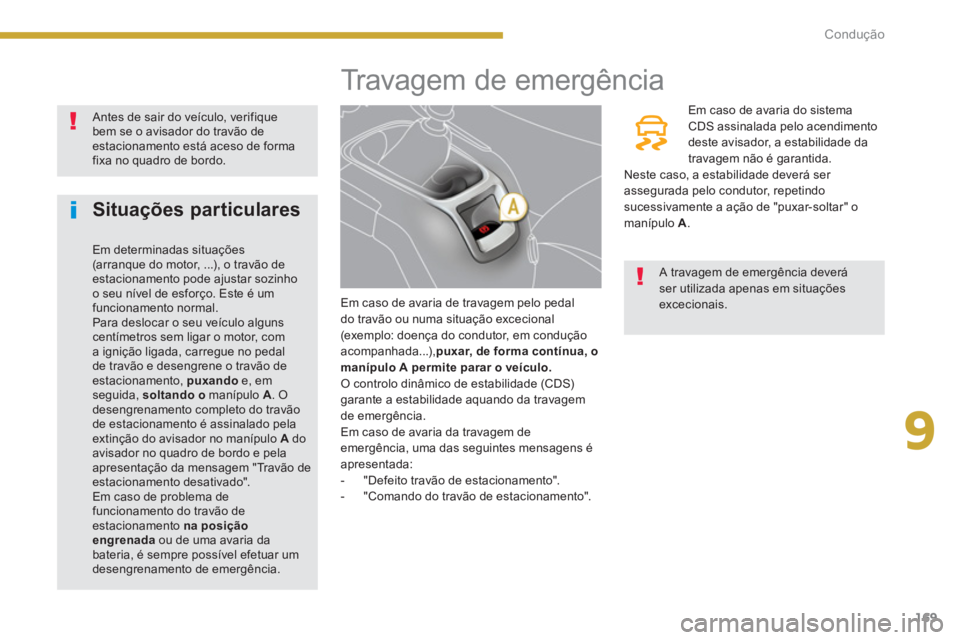 PEUGEOT 5008 2014  Manual de utilização (in Portuguese) 9
Condução
169
   
 
 
 
 
 
 
 
 
 
 
 
 
 
 
 
 
 
 
 
Travagem de emergência 
 
 
Em caso de avaria de travagem pelo pedal 
do travão ou numa situação excecional 
(exemplo: doença do conduto