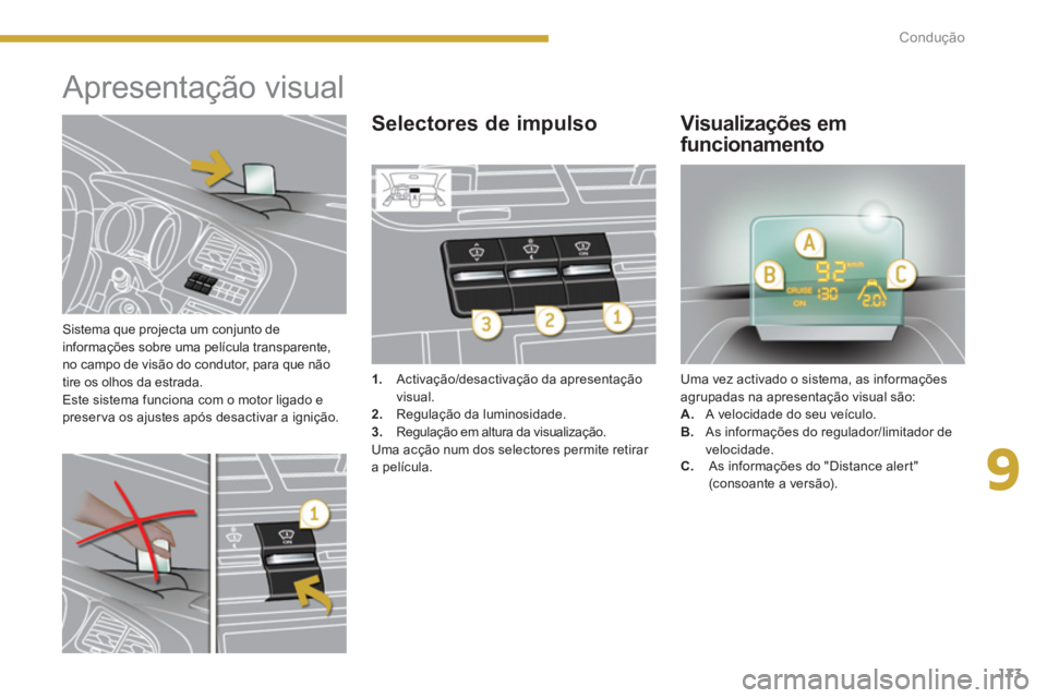 PEUGEOT 5008 2014  Manual de utilização (in Portuguese) 9
Condução
173
   
Sistema que projecta um conjunto de 
informações sobre uma película transparente, 
no campo de visão do condutor, para que não 
tire os olhos da estrada. 
  Este sistema func