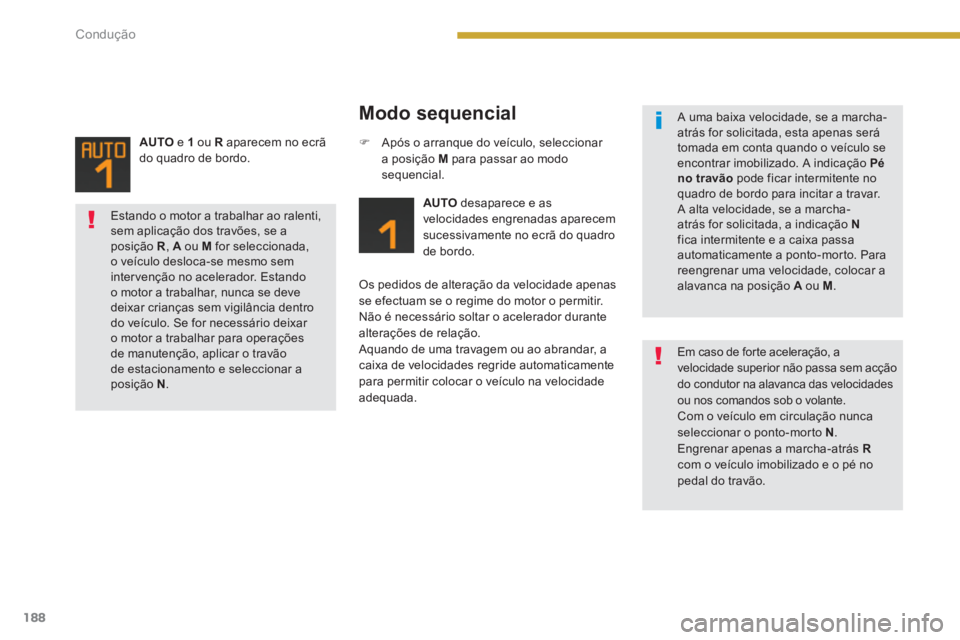 PEUGEOT 5008 2014  Manual de utilização (in Portuguese) Condução
188
   
Modo sequencial 
 
 
 
AUTO 
 desaparece e as 
velocidades engrenadas aparecem 
sucessivamente no ecrã do quadro 
de bordo.  
   
Os pedidos de alteração da velocidade apenas 
se