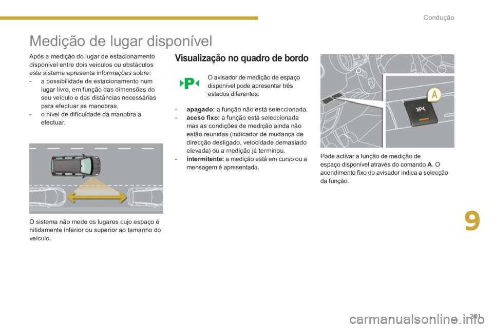 PEUGEOT 5008 2014  Manual de utilização (in Portuguese) 9
Condução
201
   
 
 
 
 
Medição de lugar disponível 
 
 
Após a medição do lugar de estacionamento 
disponível entre dois veículos ou obstáculos 
este sistema apresenta informações sob