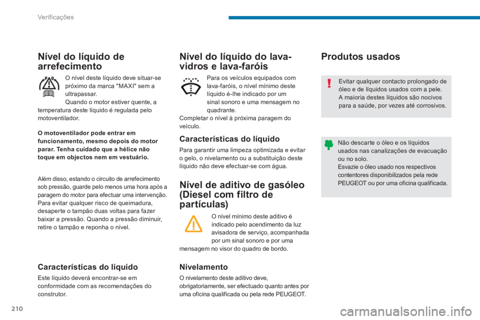 PEUGEOT 5008 2014  Manual de utilização (in Portuguese) Ver if ic aç ões
210
   
 
 
 
 
 
 
 
 
Nível de aditivo de gasóleo 
(Diesel com filtro de 
partículas)    
 
 
 
 
 
 
Produtos usados 
 
 
Nivelamento 
 
O nivelamento deste aditivo deve, 
obr