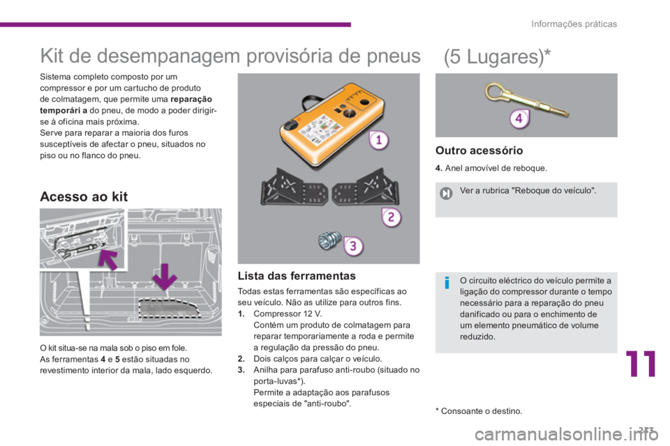 PEUGEOT 5008 2014  Manual de utilização (in Portuguese) 11
Informações práticas
213
   
 
 
 
 
 
 
 
 
 
 
 
 
 
 
 
 
Kit de desempanagem provisória de pneus 
 
 
Sistema completo composto por um 
compressor e por um cartucho de produto 
de colmatage