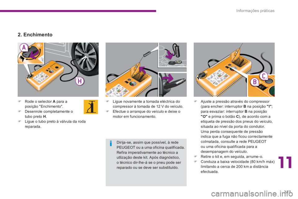 PEUGEOT 5008 2014  Manual de utilização (in Portuguese) 11
Informações práticas
217
   
 
 
�) 
  Ligue novamente a tomada eléctrica do 
compressor à tomada de 12 V do veículo. 
   
�) 
  Efectue o arranque do veículo e deixe o 
motor em funcionamen