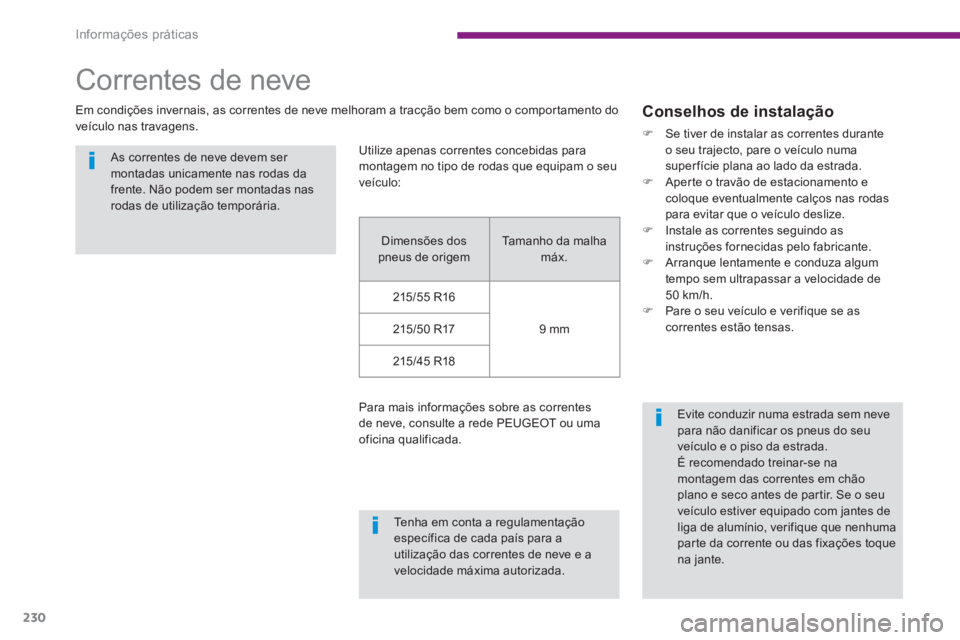 PEUGEOT 5008 2014  Manual de utilização (in Portuguese) Informações práticas
230
   
 
 
 
Correntes de neve 
 
 
Em condições invernais, as correntes de neve melhoram a tracção bem como o comportamento do 
veículo nas travagens. 
   
As correntes 