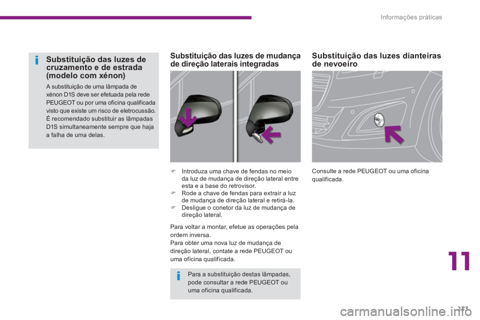 PEUGEOT 5008 2014  Manual de utilização (in Portuguese) 11
Informações práticas
233
   
 
 
 
 
 
 
Substituição das luzes dianteiras 
de nevoeiro 
  Consulte a rede PEUGEOT ou uma oficina 
qualificada.  
     
 
�) 
  Introduza uma chave de fendas no