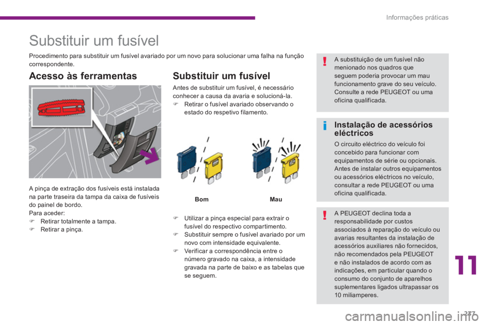 PEUGEOT 5008 2014  Manual de utilização (in Portuguese) 11
Informações práticas
237
   
 
 
 
 
 
 
 
 
 
 
 
 
 
 
 
 
 
 
 
Substituir um fusível 
 
 
Acesso às ferramentas    
Substituir um fusível 
 
 
 
 
�) 
  Utilizar a pinça especial para ex