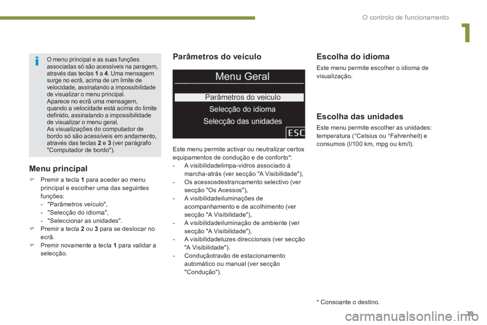 PEUGEOT 5008 2014  Manual de utilização (in Portuguese) 1
O controlo de funcionamento
29
   
Parâmetros do veículo 
 
Este menu permite activar ou neutralizar certos 
equipamentos de condução e de conforto * : 
   
 
-   A visibilidadelimpa-vidros asso