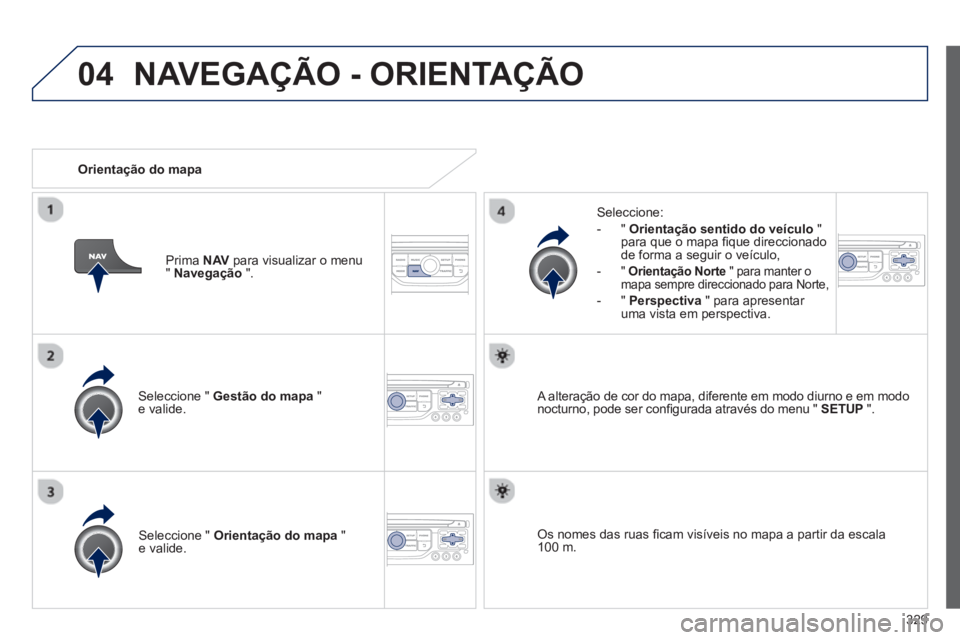 PEUGEOT 5008 2014  Manual de utilização (in Portuguese) 329
04
   
Seleccione "  Gestão do mapa 
 " 
e valide.     
Seleccione: 
   
 
-  "  Orientação sentido do veículo 
 " 
para que o mapa ﬁ que direccionado 
de forma a seguir o veículo, 
   
-  