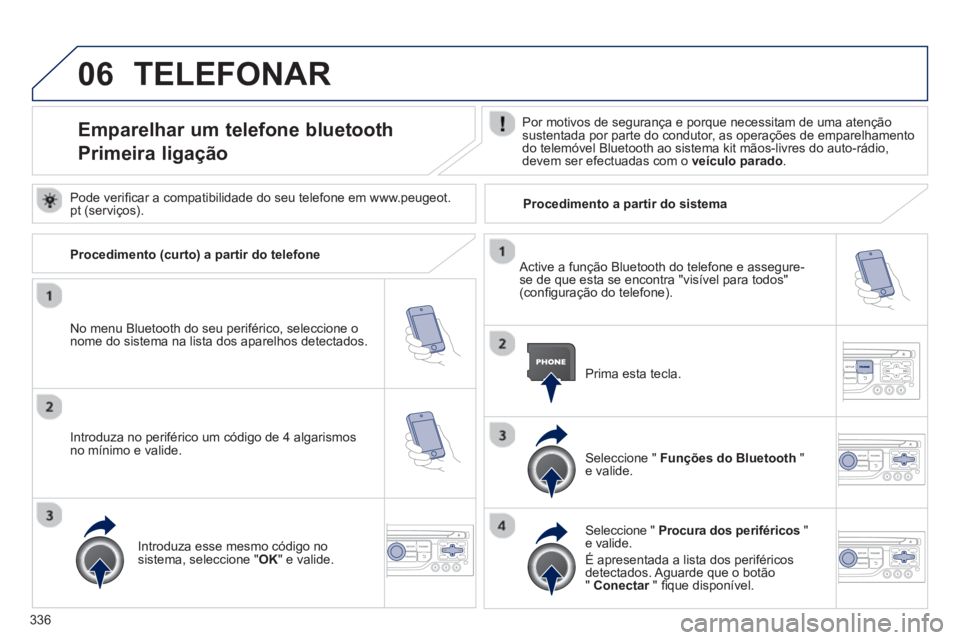 PEUGEOT 5008 2014  Manual de utilização (in Portuguese) 336
06  TELEFONAR 
 
 
 
 
 
 
 
 
 
 
 
 
 
 
 
 
Emparelhar um telefone bluetooth  
Primeira ligação    
Por motivos de segurança e porque necessitam de uma atenção 
sustentada por parte do con