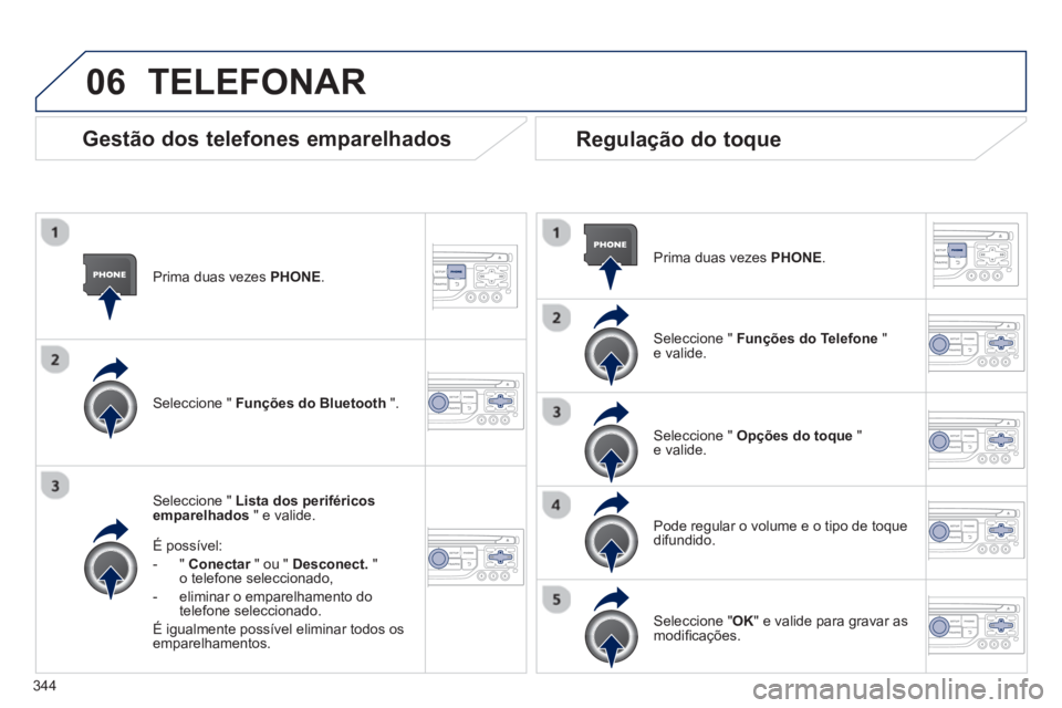 PEUGEOT 5008 2014  Manual de utilização (in Portuguese) 344
06
   
Prima duas vezes  PHONE 
.  
   
Seleccione "  Lista dos periféricos 
emparelhados 
 " e valide.  
   
É possível: 
   
 
-  "  Conectar 
 " ou "  Desconect. 
 " 
o telefone seleccionado