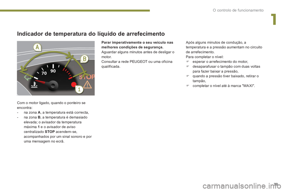 PEUGEOT 5008 2014  Manual de utilização (in Portuguese) 1
O controlo de funcionamento
39
   
 
 
 
 
 
 
 
 
 
 
 
Indicador de temperatura do líquido de arrefecimento 
 
Com o motor ligado, quando o ponteiro se 
encontra: 
   
 
-   na zona  A 
, a tempe