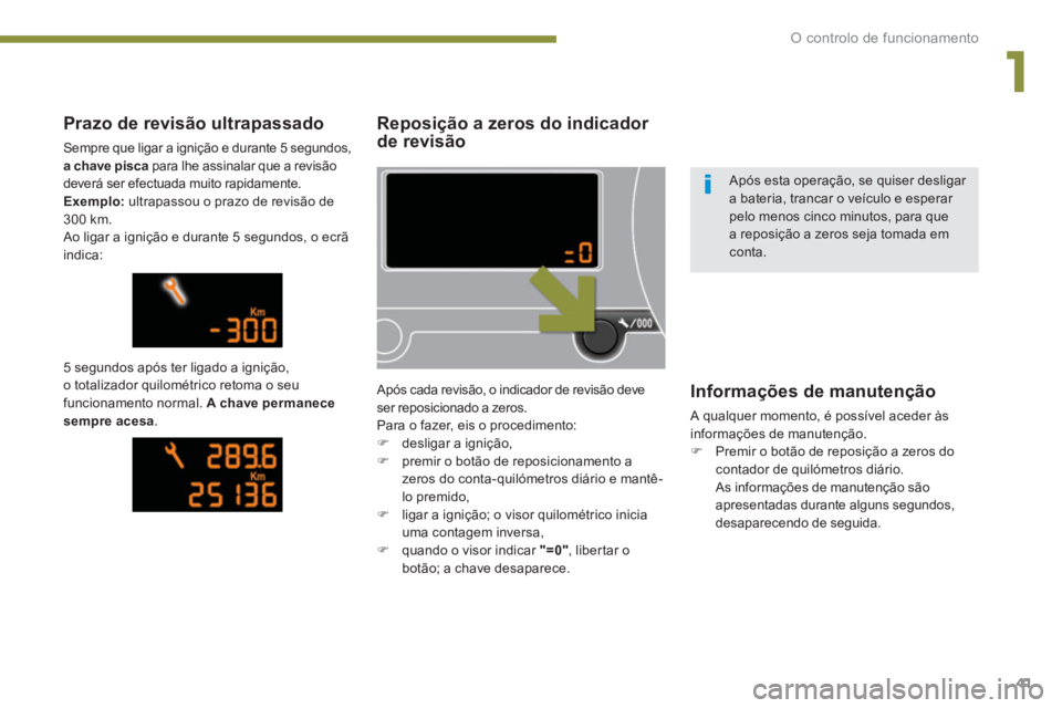 PEUGEOT 5008 2014  Manual de utilização (in Portuguese) 1
O controlo de funcionamento
41
   
 
 
 
 
 
 
Reposição a zeros do indicador 
de revisão 
  Após cada revisão, o indicador de revisão deve 
ser reposicionado a zeros. 
  Para o fazer, eis o p