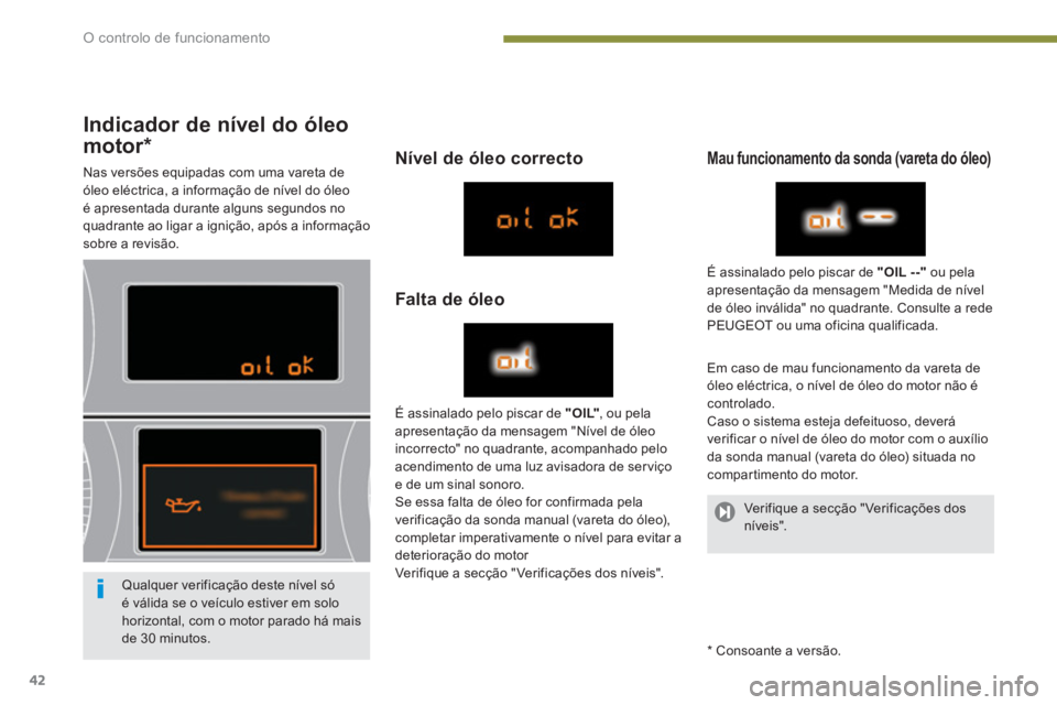PEUGEOT 5008 2014  Manual de utilização (in Portuguese) O controlo de funcionamento
42
   
 
Indicador de nível do óleo 
motor  
 
 
 
 
 
 
 
 
 
 
 
 
 
*  
 
 
 
Nas versões equipadas com uma vareta de 
óleo eléctrica, a informação de nível do 