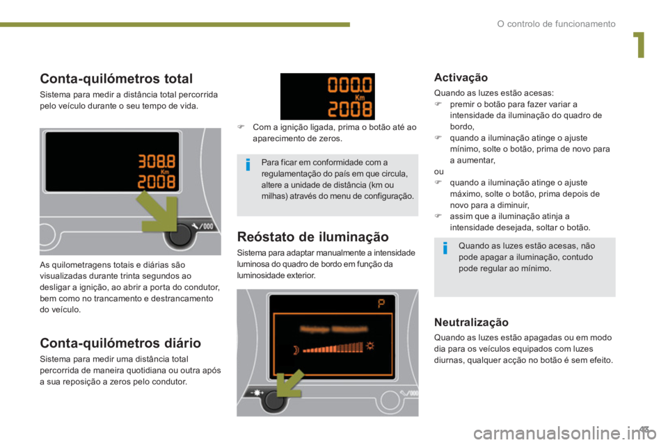 PEUGEOT 5008 2014  Manual de utilização (in Portuguese) 1
O controlo de funcionamento
43
   
 
 
 
 
 
 
 
 
 
 
 
Conta-quilómetros total 
 
Sistema para medir a distância total percorrida 
pelo veículo durante o seu tempo de vida. 
   
 
 
 
 
 
 
 
 