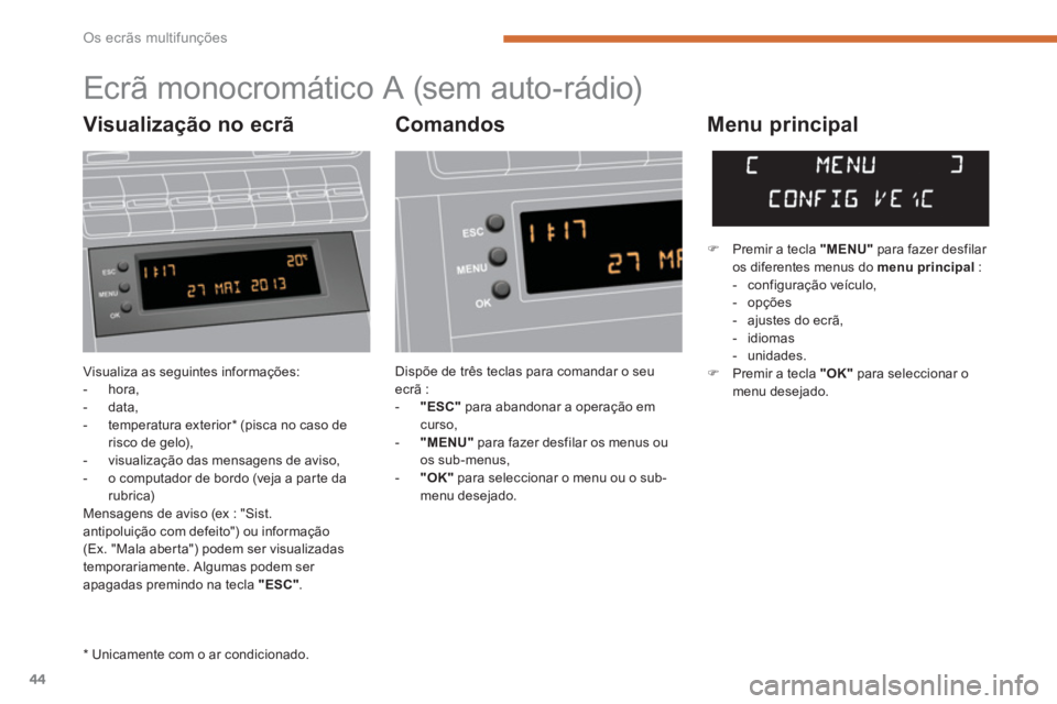 PEUGEOT 5008 2014  Manual de utilização (in Portuguese) Os ecrãs multifunções
44
  Visualiza as seguintes informações: 
   
 
-  hora, 
   
-  data, 
   
-  temperatura exterior *  (pisca no caso de 
risco de gelo), 
   
-   visualização das mensage