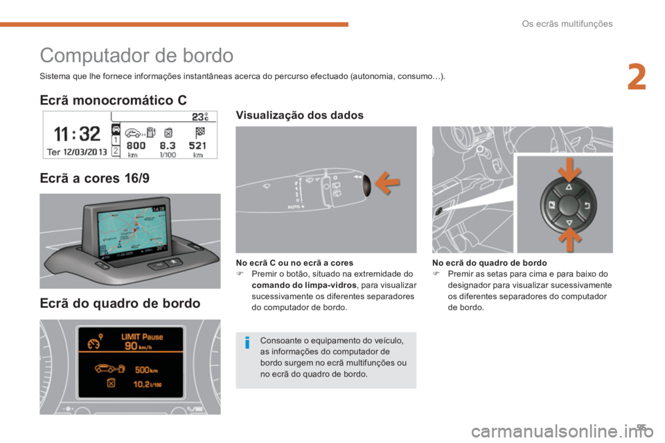 PEUGEOT 5008 2014  Manual de utilização (in Portuguese) 2
Os ecrãs multifunções
55
   
Ecrã monocromático C  
   
Ecrã do quadro de bordo     
Ecrã a cores 16/9  
 
 
 
 
 
 
 
 
 
Computador de bordo 
 
 
Visualização dos dados  
 
 
 
No ecrã C