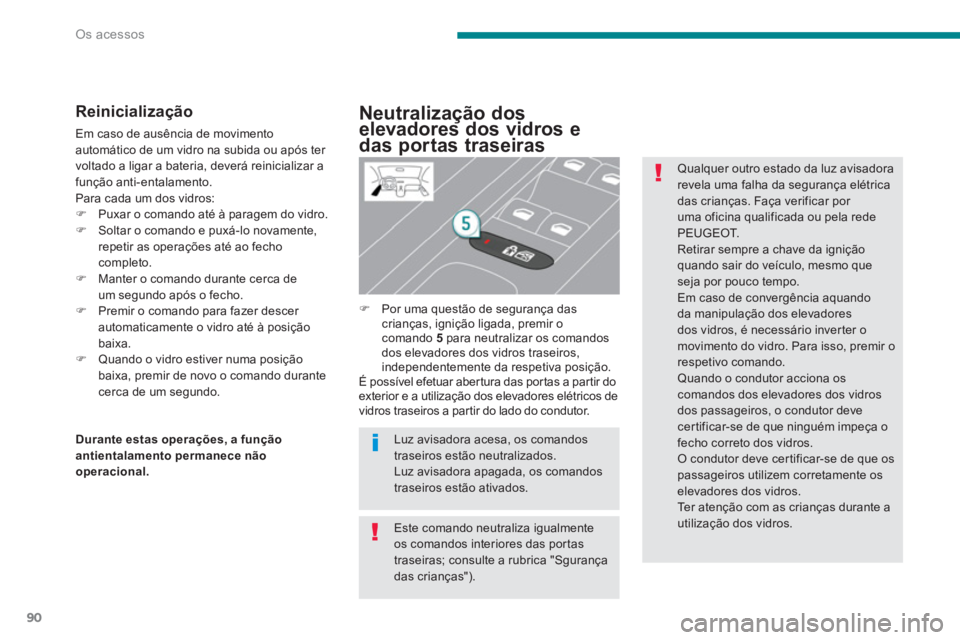PEUGEOT 5008 2014  Manual de utilização (in Portuguese) Os acessos
90
   
Reinicialização 
 
Em caso de ausência de movimento 
automático de um vidro na subida ou após ter 
voltado a ligar a bateria, deverá reinicializar a 
função anti-entalamento.