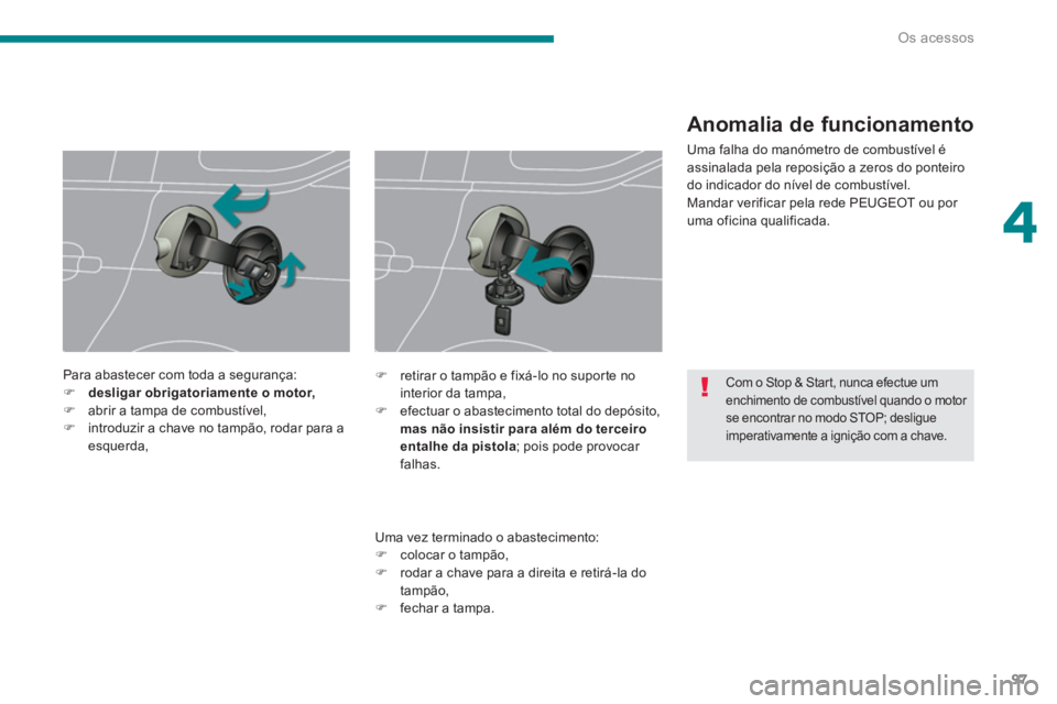 PEUGEOT 5008 2014  Manual de utilização (in Portuguese) 4
Os acessos
97
   
 
 
 
 
 
Com o Stop & Start, nunca efectue um 
enchimento de combustível quando o motor 
se encontrar no modo STOP; desligue 
imperativamente a ignição com a chave.   
 
Para a