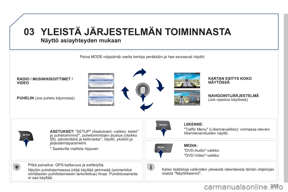 PEUGEOT 5008 2014  Omistajan Käsikirja (in Finnish) 275
03
SETUP
TRAFFIC
MEDIA
  YLEISTÄ JÄRJESTELMÄN TOIMINNASTA 
 
 
Katso lisätietoja valikoiden yleisestä rakenteesta tämän ohjekirjan 
osasta "Näyttökaaviot".  
    Paina MODE-näppäintä u