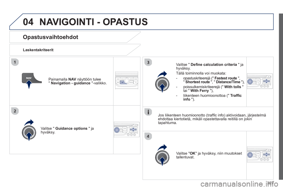 PEUGEOT 5008 2014  Omistajan Käsikirja (in Finnish) 327
04
   
 
 
 
 
 
Opastusvaihtoehdot 
 
 
Laskentakriteerit  
   
Valitse "  Guidance options 
 " ja 
hyväksy.  
   
Valitse " OK 
" ja hyväksy, niin muutokset 
tallentuvat.  
     
Valitse "  De
