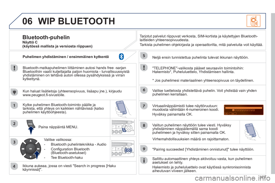 PEUGEOT 5008 2014  Omistajan Käsikirja (in Finnish) 377
06  WIP BLUETOOTH 
 
 
Bluetooth-matkapuhelimen liittäminen autosi hands free -sarjan 
Bluetoothiin vaatii kuljettajalta paljon huomiota - turvallisuussyistä 
yhdistäminen on tehtävä auton ol