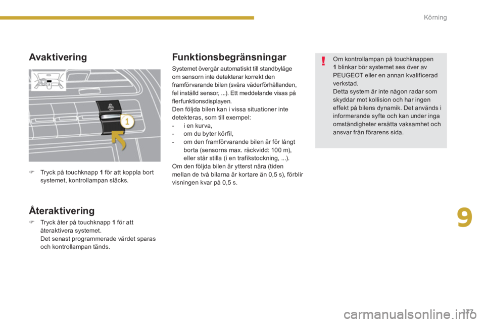 PEUGEOT 5008 2014  Bruksanvisningar (in Swedish) 9
Körning
177
   
Avak tivering 
   
Återaktivering 
 
 
 
�) 
  Tryck åter på touchknapp  1  
för att 
återaktivera systemet.  
  Det senast programmerade värdet sparas 
och kontrollampan tän