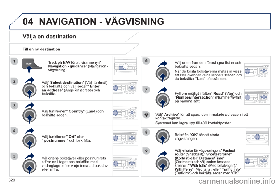 PEUGEOT 5008 2014  Bruksanvisningar (in Swedish) 320
04
   
Tryck på  NAV 
 för att visa menyn" 
  Navigation - guidance 
"  (Navigation -
vägvisning) .      
Till en ny destination  
 
 
 
 
 
 
 
 
 
 
 
 
 
Välja en destination 
 
 
Välj"  S