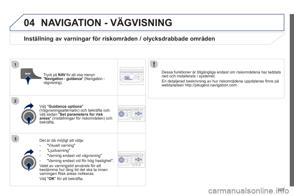 PEUGEOT 5008 2014  Bruksanvisningar (in Swedish) 325
04  NAVIGATION - VÄGVISNING 
 
 
Det är då möjligt att välja: 
   
 
-  "Visuell varning" 
   
-  "Ljudvarning" 
   
-   "Varning endast vid vägvisning" 
   
-   "Varning endast vid för hö
