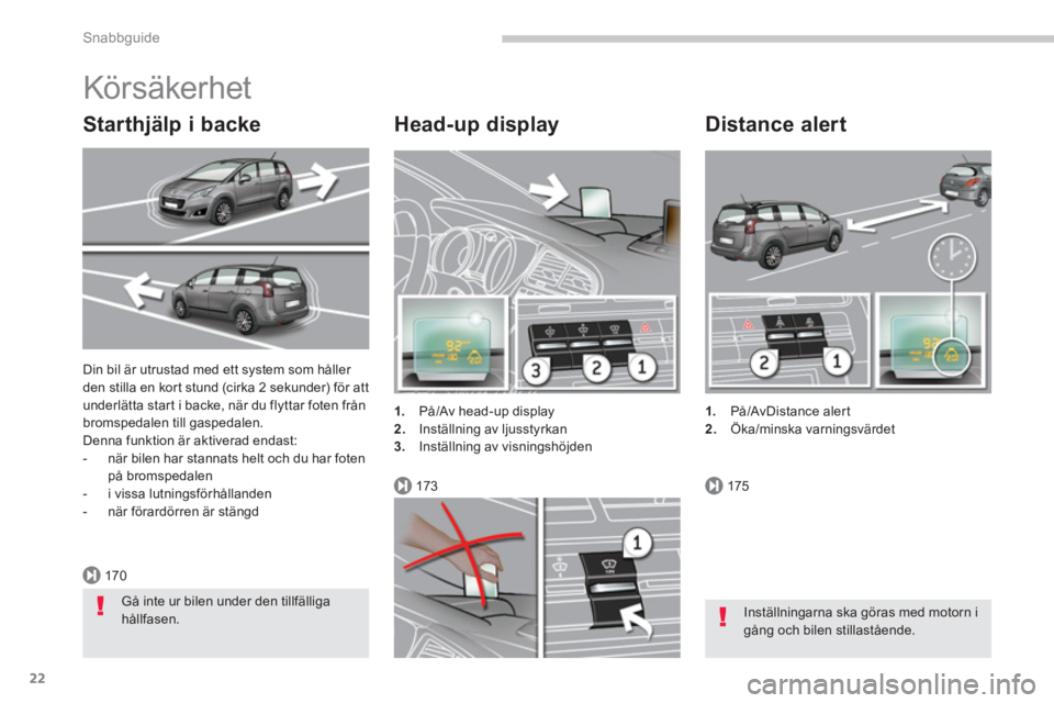 PEUGEOT 5008 2014  Bruksanvisningar (in Swedish) 170
173175
Snabbguide
22
  Din bil är utrustad med ett system som håller 
den stilla en kort stund (cirka 2 sekunder) för att 
underlätta start i backe, när du flyttar foten från 
bromspedalen t