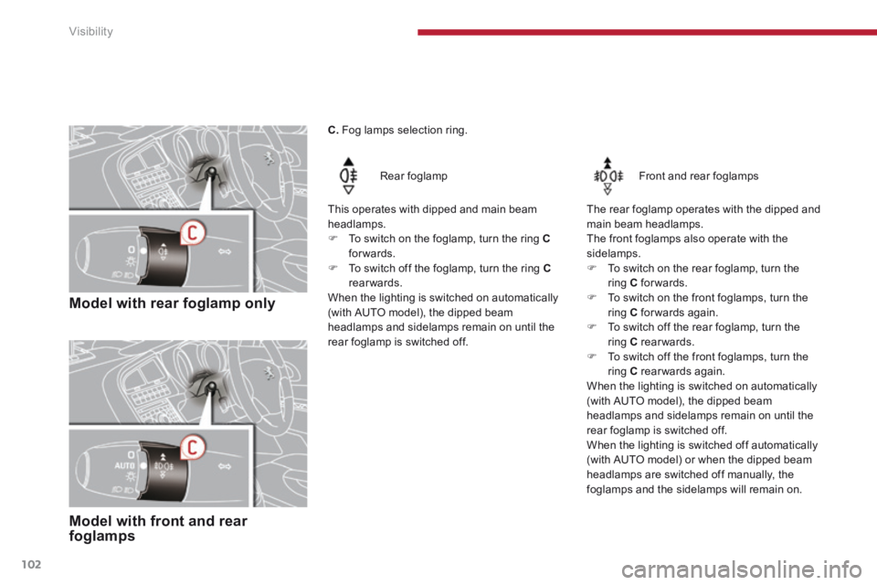 PEUGEOT 5008 2013.5  Owners Manual Visibility
102
   Model  with  rear  foglamp  only  
  Rear  foglamp  
  This operates with dipped and main beam headlamps.    To switch on the foglamp, turn the ring  Cforwards.     To switch o