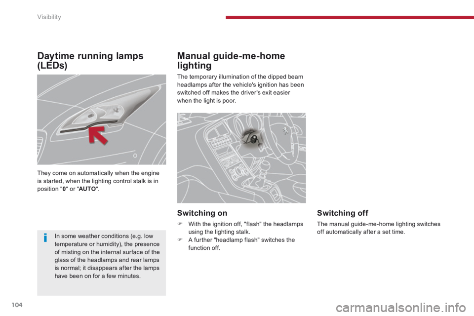 PEUGEOT 5008 2013.5  Owners Manual Visibility
104
Manual guide-me-home 
lighting 
 The temporary illumination of the dipped beam headlamps after the vehicles ignition has been switched off makes the drivers exit easier when the light