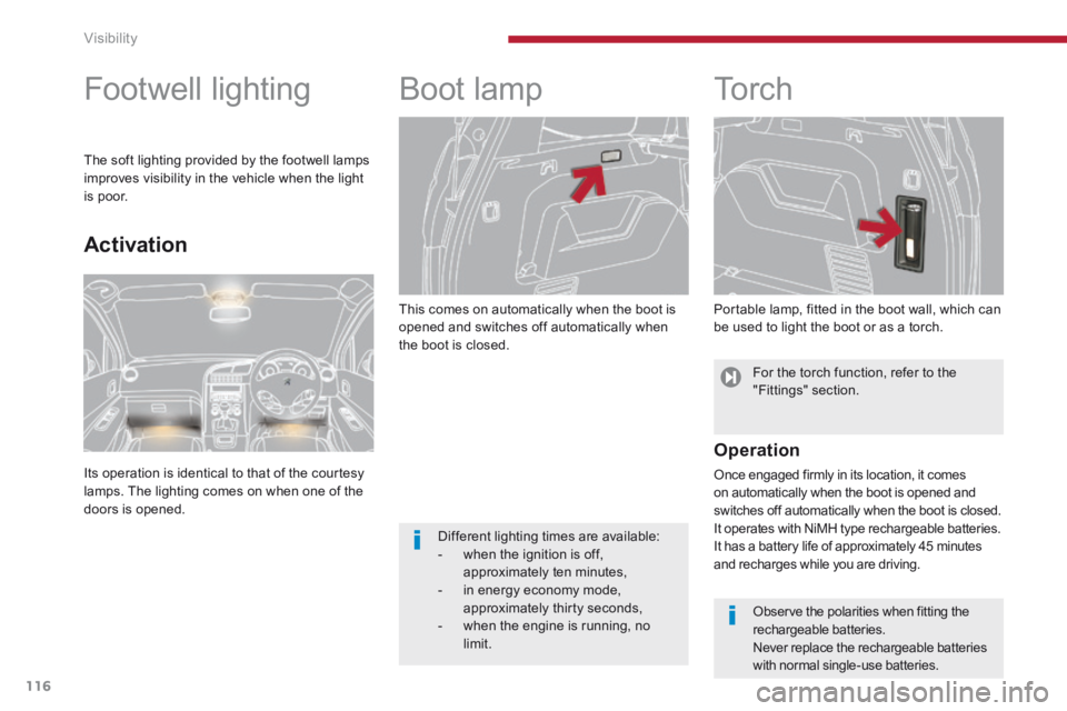 PEUGEOT 5008 2013.5  Owners Manual Visibility
116
  This comes on automatically when the boot is opened and switches off automatically when the boot is closed. 
      
Boot lamp        
To r c h  
  Portable lamp, fitted in the boot wa