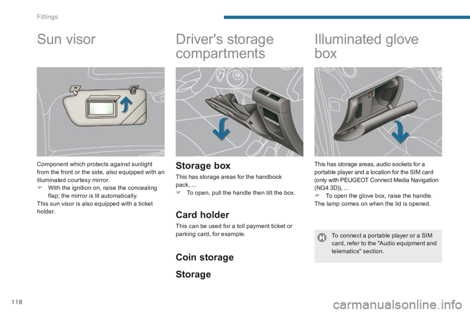 PEUGEOT 5008 2013.5  Owners Manual Fittings
118
      
Drivers storage 
compartments 
  Storage  box 
 This has storage areas for the handbook pack, ...    To open, pull the handle then tilt the box.   
            Illuminated glov
