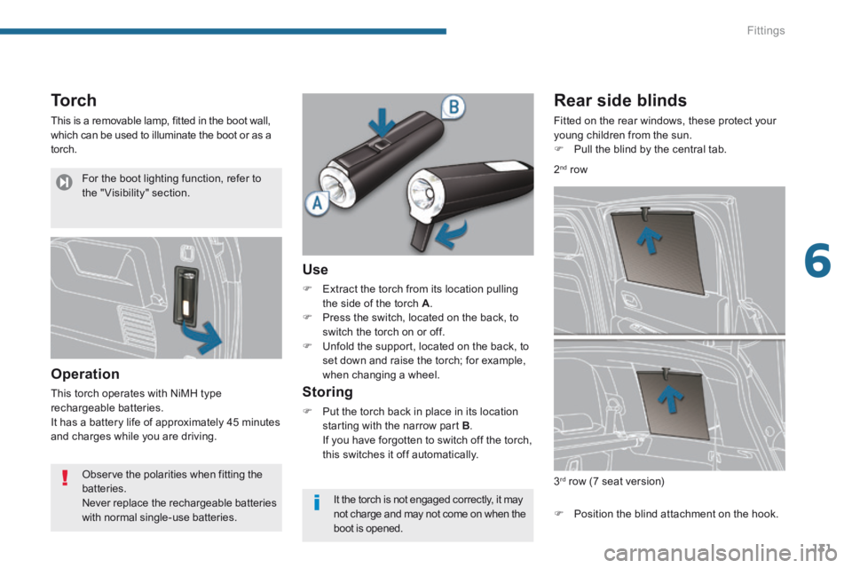 PEUGEOT 5008 2013.5  Owners Manual 6
Fittings131
Torch 
 This is a removable lamp, fitted in the boot wall, which can be used to illuminate the boot or as a torch. 
  Operation 
 This torch operates with NiMH type rechargeable batterie