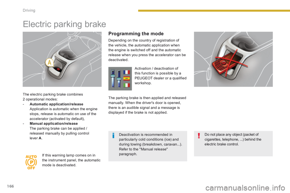 PEUGEOT 5008 2013.5  Owners Manual Driving
166
  The electric parking brake combines 2 operational modes:    -    Automatic application/release       Application is automatic when the engine stops, release is automatic on use of the ac