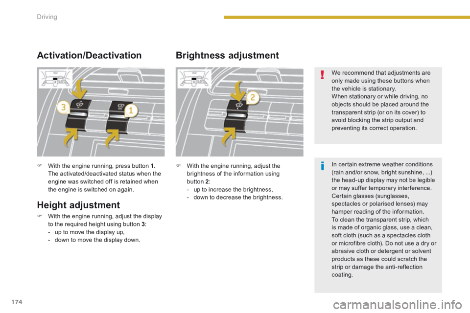 PEUGEOT 5008 2013.5  Owners Manual Driving
174
   With the engine running, press button  1 . The activated/deactivated status when the engine was switched off is retained when the engine is switched on again.   
  Height  adjustment
