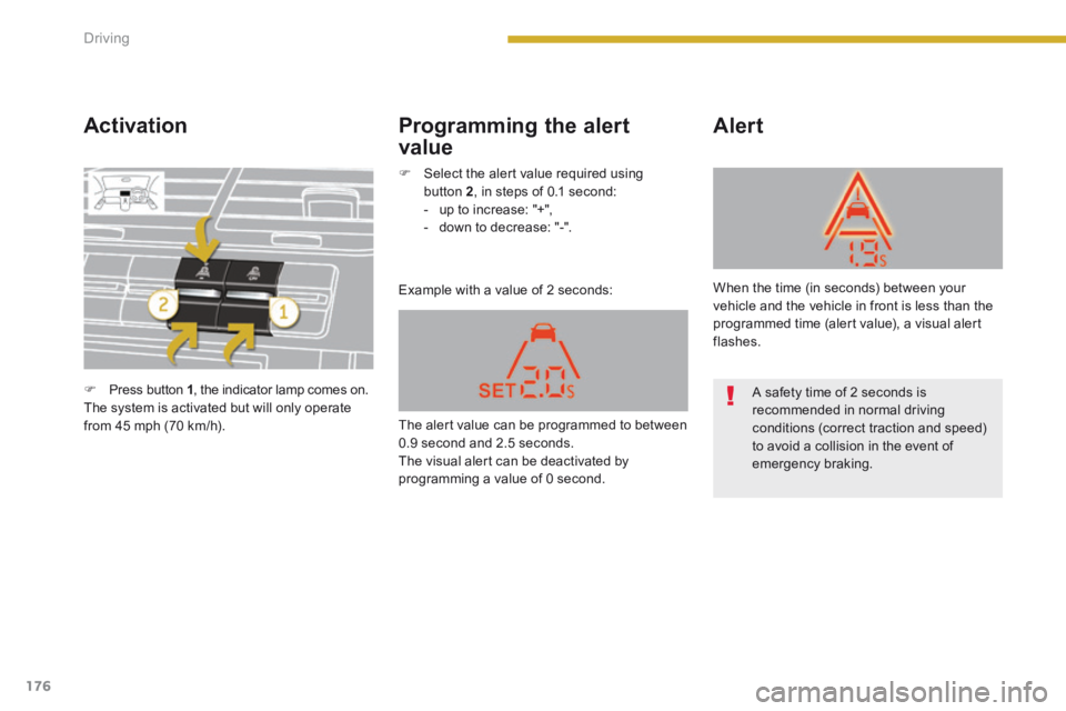 PEUGEOT 5008 2013.5  Owners Manual Driving
176
  Activation 
 Example with a value of 2 seconds: 
  Alert   Programming  the  alert 
value 
   Press button  1 , the indicator lamp comes on.   The system is activated but will only op