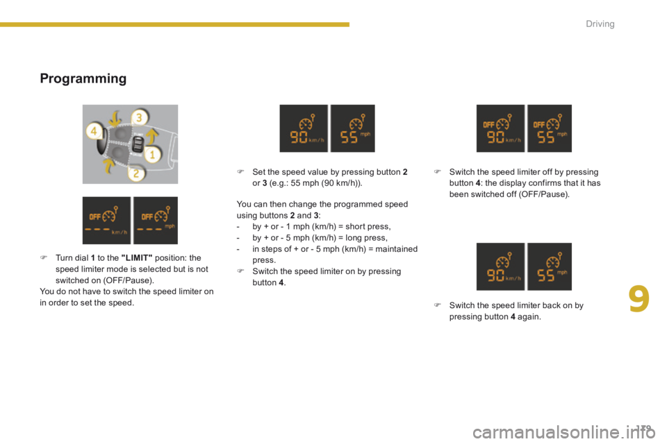 PEUGEOT 5008 2013.5  Owners Manual 9
Driving179
  Programming 
   Switch the speed limiter off by pressing button  4 : the display confirms that it has been switched off (OFF/Pause).   
   Switch the speed limiter back on by pres