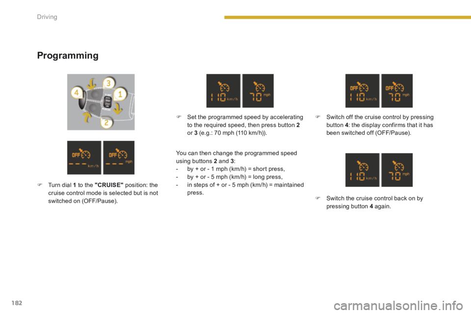 PEUGEOT 5008 2013.5  Owners Manual Driving
182
  Programming 
   Set the programmed speed by accelerating to the required speed, then press button  2or  3  (e.g.: 70 mph (110 km/h)).  
   Switch off the cruise control by pressing