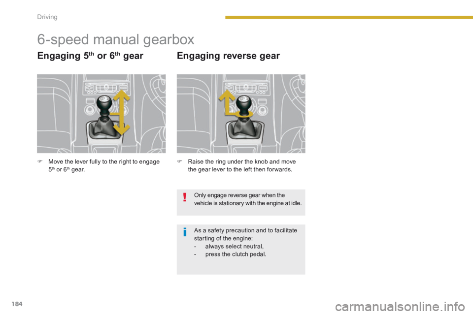 PEUGEOT 5008 2013.5  Owners Manual Driving
184
         6-speed manual gearbox 
  Engaging  5 th  or 6 th   gear 
   Raise the ring under the knob and move the gear lever to the left then for wards.  
  Engaging  reverse  gear 
 Onl