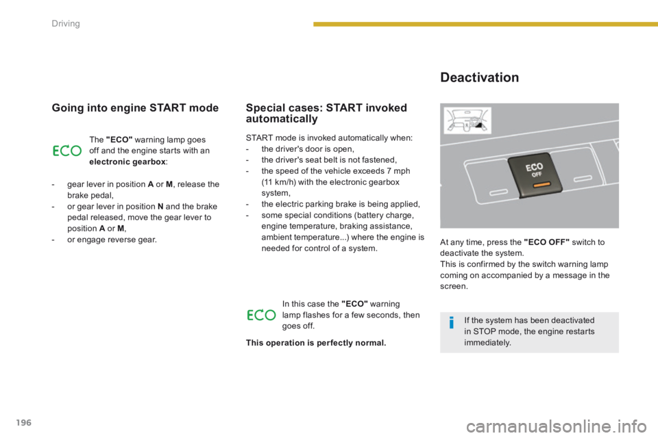 PEUGEOT 5008 2013.5  Owners Manual Driving
196
  Going into engine START mode 
 The   "ECO"  warning lamp goes off and the engine starts with an electronic gearbox : 
   -   gear  lever  in  position   A  or  M , release the brake peda