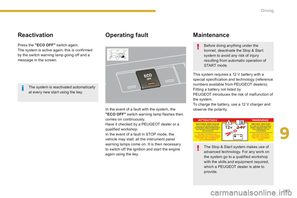 PEUGEOT 5008 2013.5  Owners Manual 9
Driving197
  Reactivation   Operating  fault 
 In the event of a fault with the system, the "ECO OFF"  switch warning lamp flashes then comes on continuously.  Have it checked by a PEUGEOT dealer or