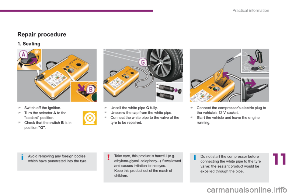 PEUGEOT 5008 2013.5  Owners Manual 11
Practical information215
  Repair  procedure 
   Switch  off  the  ignition.      Uncoil the white pipe  G   fully.    Unscrew the cap from the white pipe.    Connect the white pipe to 