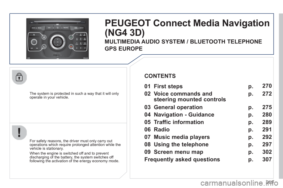 PEUGEOT 5008 2013.5  Owners Manual 269
  The system is protected in such a way that it will only operate in your vehicle.  
PEUGEOT Connect Media Navigation
(NG4 3D) 
  For safety reasons, the driver must only carry out operations whic