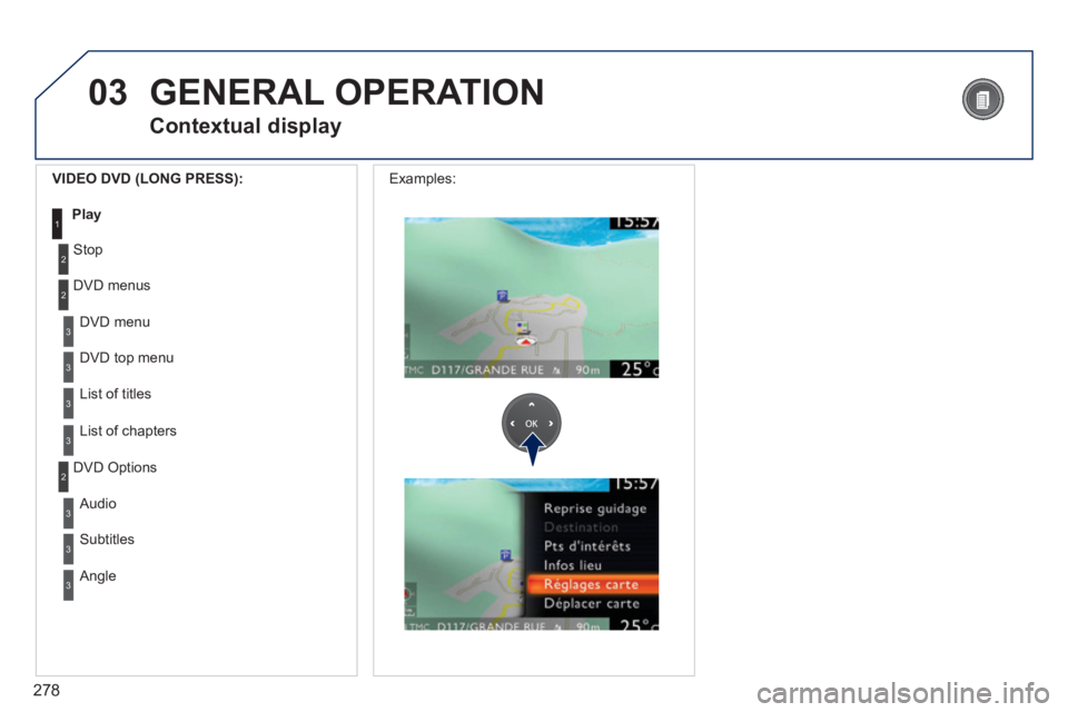 PEUGEOT 5008 2013.5  Owners Manual 278
03
3
3
 DVD  menu 
 DVD top menu 
3 List of titles 
3 List of chapters 
  VIDEO DVD (LONG PRESS): 
Play1
 GENERAL  OPERATION 
  Contextual  display 
2
2
 Stop 
 DVD  menus 
3
3
 Audio 
 Subtitles 