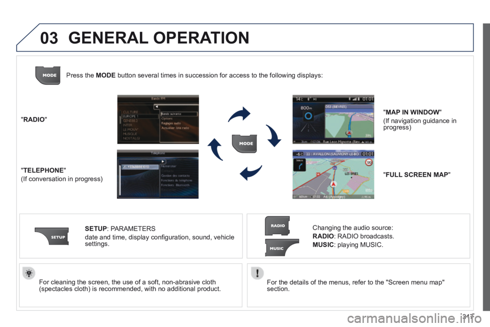 PEUGEOT 5008 2013.5  Owners Manual 317
03
  For the details of the menus, refer to the "Screen menu map" section.     For cleaning the screen, the use of a soft, non-abrasive cloth (spectacles cloth) is recommended, with no additional 