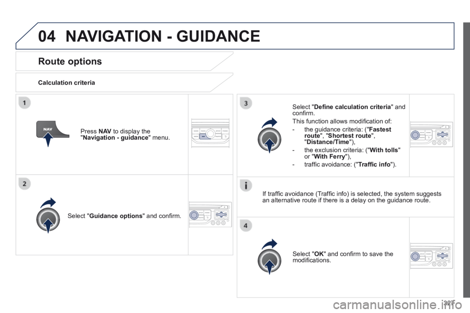 PEUGEOT 5008 2013.5  Owners Manual 327
04
Route options 
  Calculation  criteria  
  Select  " Guidance options " and conﬁ rm.  
  Select  " OK " and conﬁ rm to save the modiﬁ cations.   
  Select  " Deﬁ ne calculation 