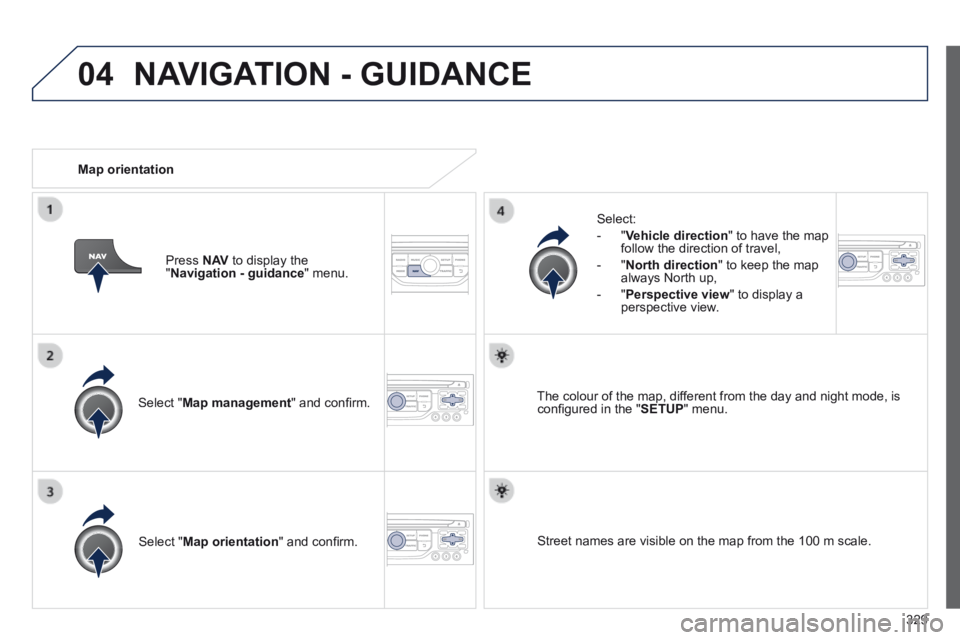 PEUGEOT 5008 2013.5  Owners Manual 329
04
  Select  " Map management " and conﬁ rm.  
  Select: 
   -   " Vehicle direction " to have the map follow the direction of travel, 
  -   " North direction " to keep the map always North